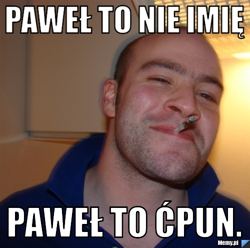 Paweł to nie imię Paweł to ćpun.