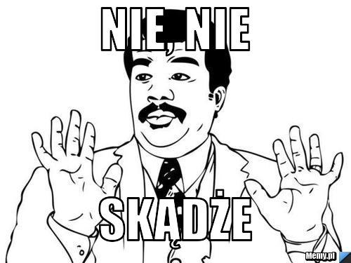 Nie, nie Skądże 