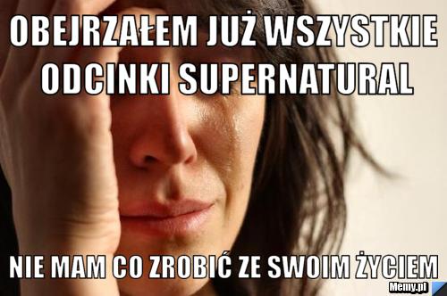 Obejrzałem już wszystkie odcinki supernatural nie mam co zrobić ze swoim życiem