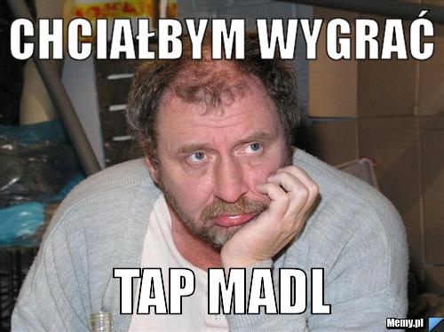 Chciałbym wygrać  Tap Madl