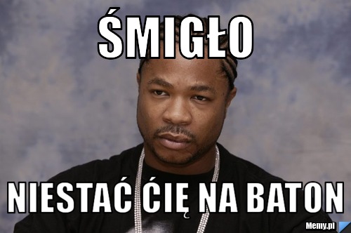 ŚMIGŁO  NIESTAĆ ĆIĘ NA BATON