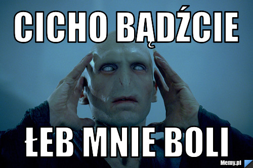 Cicho bądźcie łeb mnie boli