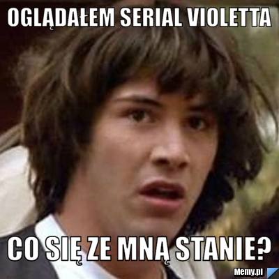 Oglądałem serial violetta co się ze mną stanie?