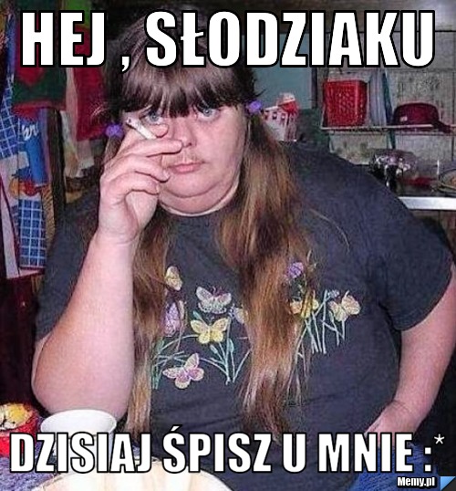 Hej , słodziaku  dzisiaj śpisz u mnie :*