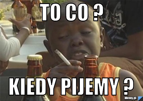 To co ? Kiedy pijemy ?