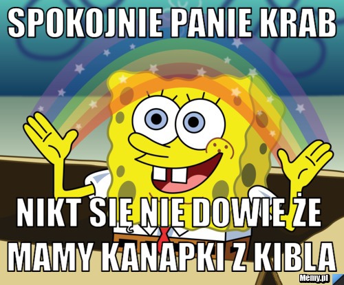 Spokojnie panie krab nikt się nie dowie że mamy kanapki z kibla
