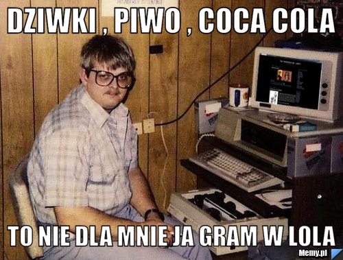 Dziwki , Piwo , Coca cola To nie dla mnie ja gram w lola