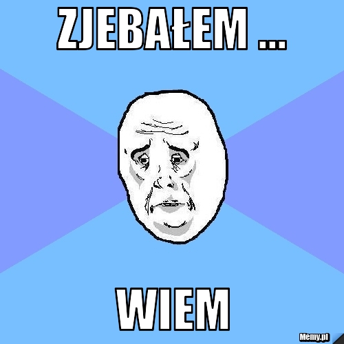 Zjebałem ... wiem