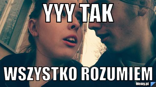 Yyy tak wszystko rozumiem