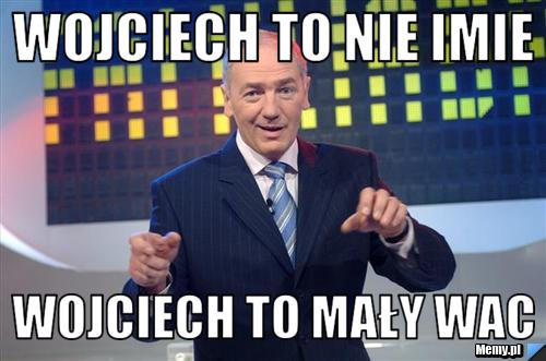 Wojciech to nie imie Wojciech to mały Wac