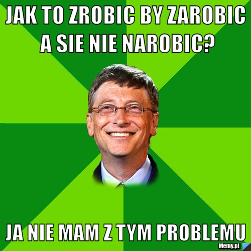 Jak to zrobic by zarobic a sie nie narobic? ja nie mam z tym problemu