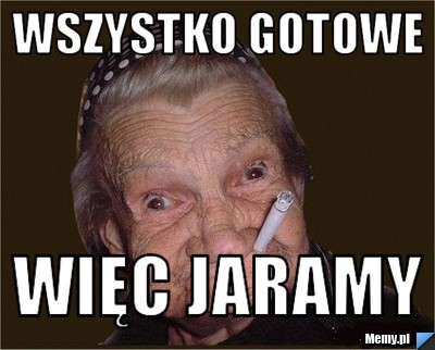 Wszystko gotowe więc jaramy
