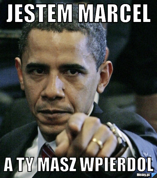 JESTEM MARCEL  A TY MASZ WPIERDOL