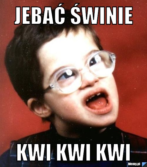 Jebać świnie kwi kwi kwi