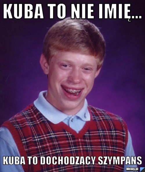 Kuba to nie imię... Kuba to dochodzący szympans