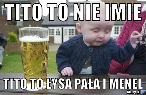 Tito to nie imie tito to łysa pała i menel
