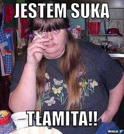 Jestem suką TŁąmita!!