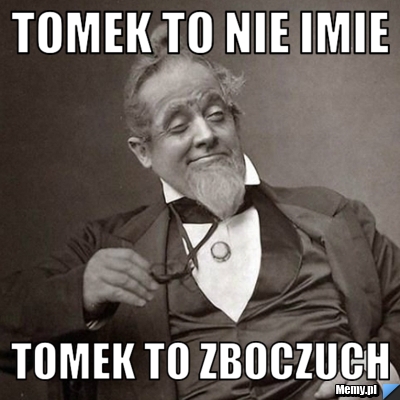 Tomek to nie imie tomek to zboczuch