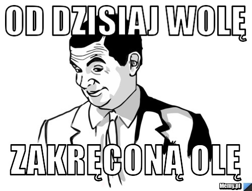 Od dzisiaj wolę zakręconą OLĘ