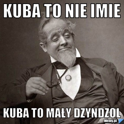 Kuba to nie imie kuba to mały dzyndzol
