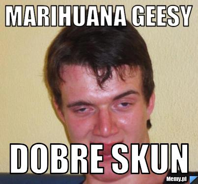 Marihuana geesy dobre skun