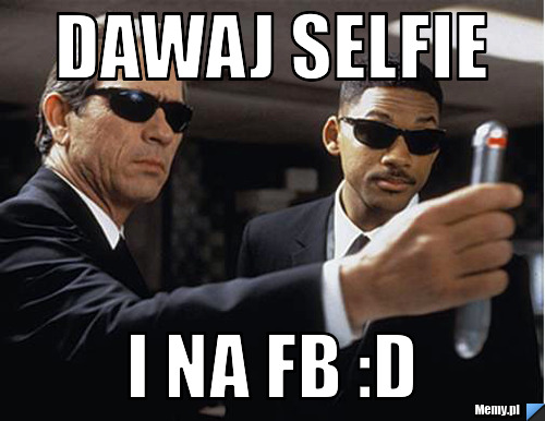 Dawaj selfie i na fb :D