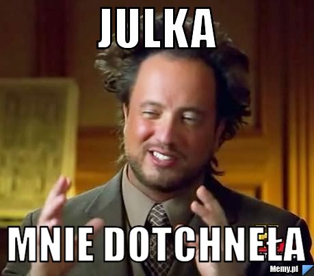 Julka  mnie dotchneła