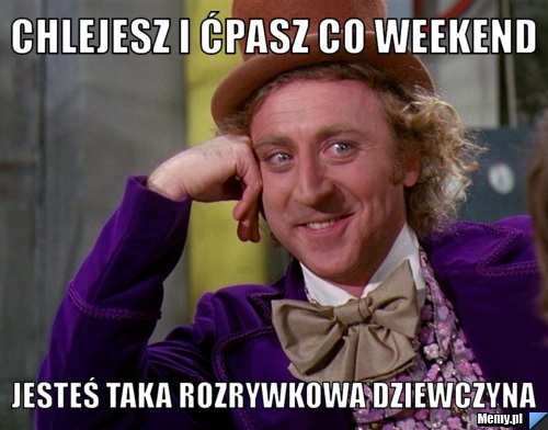 Chlejesz i ćpasz co weekend jesteś taka rozrywkowa dziewczyna