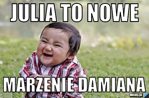 Julia to nowe marzenie damiana