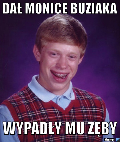 Dał Monice buziaka wypadły mu zęby