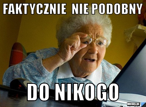 FAKTYCZNIE  NIE PODOBNY DO NIKOGO