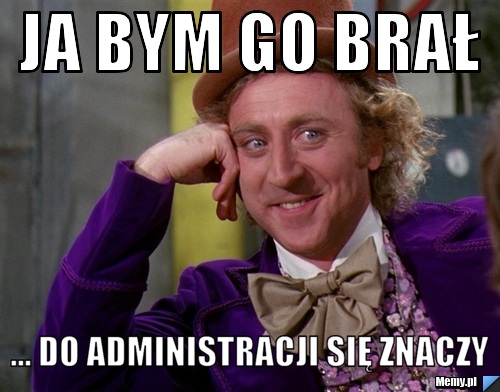 Ja bym go brał ... do administracji się znaczy