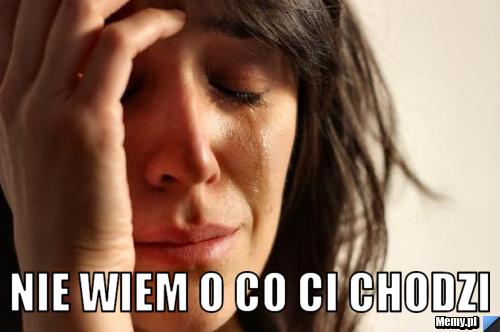  NIE WIEM O CO CI CHODZI