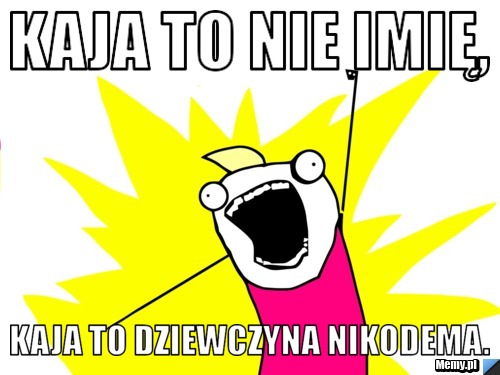 Kaja to nie imię, Kaja to dziewczyna Nikodema. 
