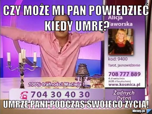 Czy może mi pan powiedzieć kiedy umrę? Umrze pani podczas swojego życia!