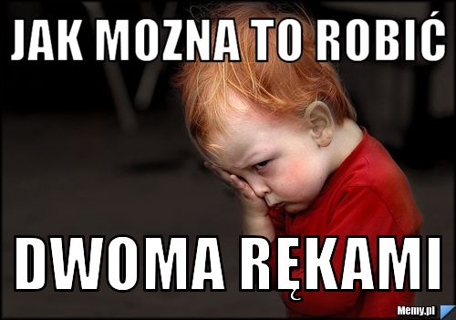 JAK MOZNA TO ROBIĆ DWOMA RĘKAMI