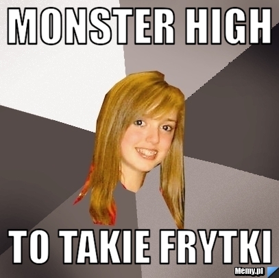 Monster high to takie frytki