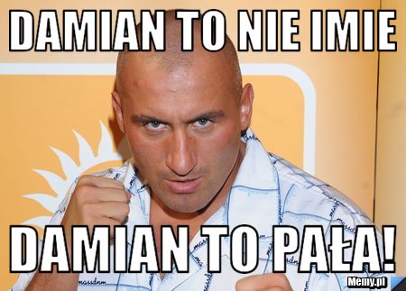 Damian to nie imie damian to pała!