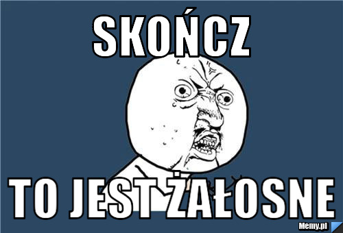 Skończ To jest żałosne
