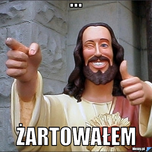 ... ŻARTOWAŁEM