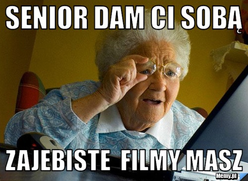 Senior dam ci sobą  zajebiste  filmy masz