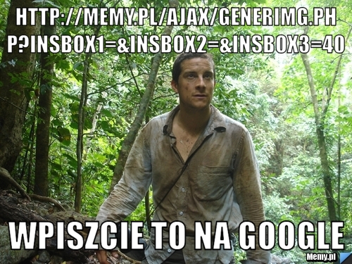 Http://memy.pl/ajax/generImg.php?insbox1=&insbox2=&insbox3=40 wpiszcie to na google 