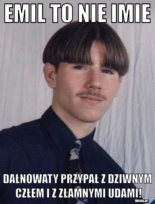 Emil to nie imie Dałnowaty przypał z dziwnym człem i z złamnymi udami!