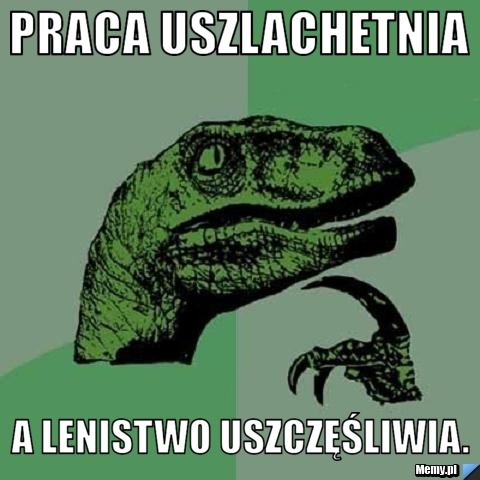 Praca uszlachetnia A lenistwo uszczęśliwia.