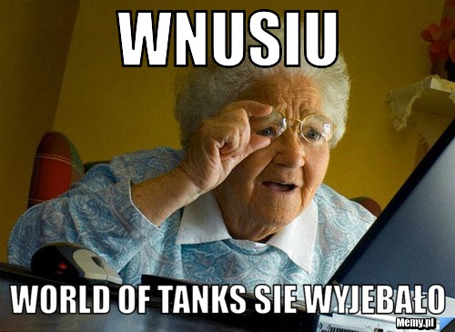 Wnusiu world of tanks sie wyjebało