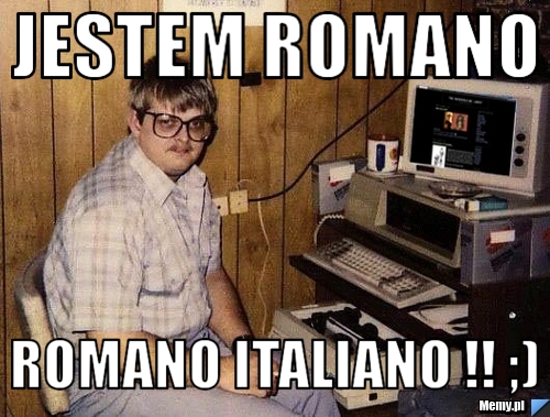 Jestem Romano  ROmano Italiano !! ;)