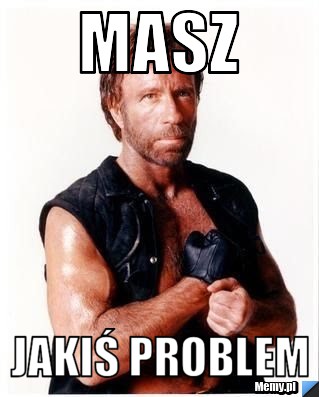 Masz  Jakiś problem