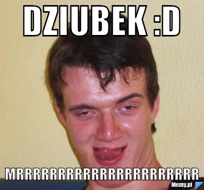 Dziubek :D mrrrrrrrrrrrrrrrrrrrrrr