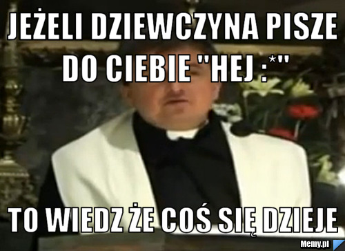 Jeżeli dziewczyna pisze do ciebie "Hej :*" to wiedz że coś się dzieje