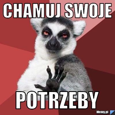 Chamuj swoje potrzeby